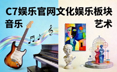 C7娱乐官网文化娱乐板块展示，包含音乐、艺术等多元化内容